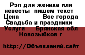 Рэп для жениха или невесты, пишем текст › Цена ­ 1 200 - Все города Свадьба и праздники » Услуги   . Брянская обл.,Новозыбков г.